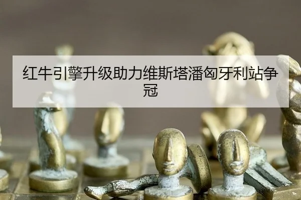 红牛引擎升级助力维斯塔潘匈牙利站争冠