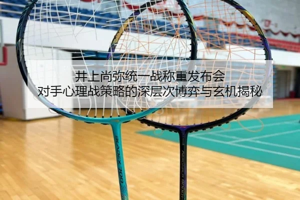 井上尚弥统一战称重发布会 对手心理战策略的深层次博弈与玄机揭秘