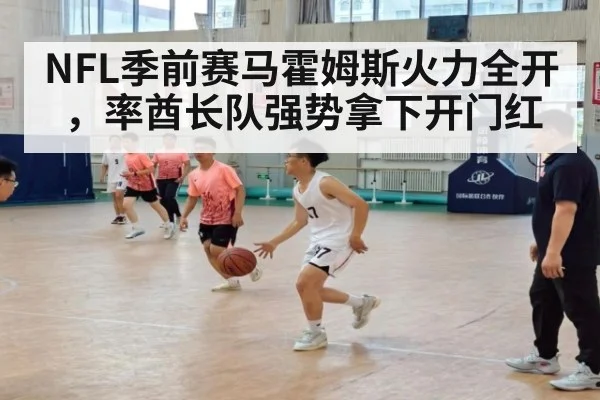 NFL季前赛马霍姆斯火力全开，率酋长队强势拿下开门红