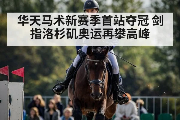 华天马术新赛季首站夺冠 剑指洛杉矶奥运再攀高峰