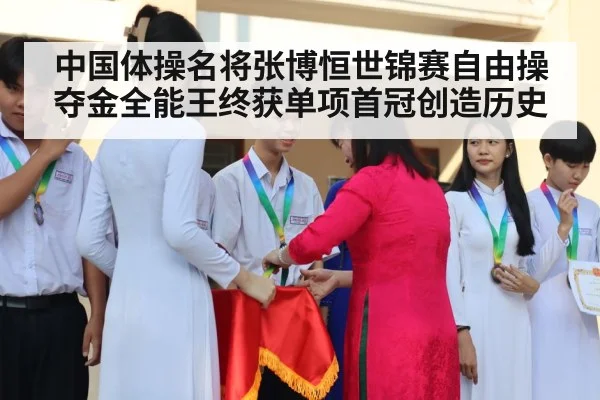 中国体操名将张博恒世锦赛自由操夺金全能王终获单项首冠创造历史