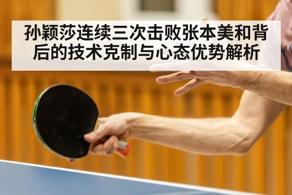 孙颖莎连续三次击败张本美和背后的技术克制与心态优势解析
